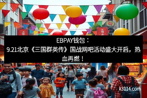 EBPAY钱包：9.21北京《三国群英传》国战网吧活动盛大开启，热血再燃！